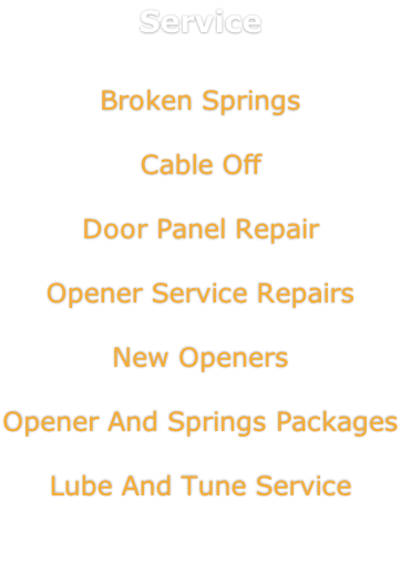 Service    Broken Springs  Cable Off   Door Panel Repair   Opener Service Repairs   New Openers   Opener And Springs Packages  Lube And Tune Service